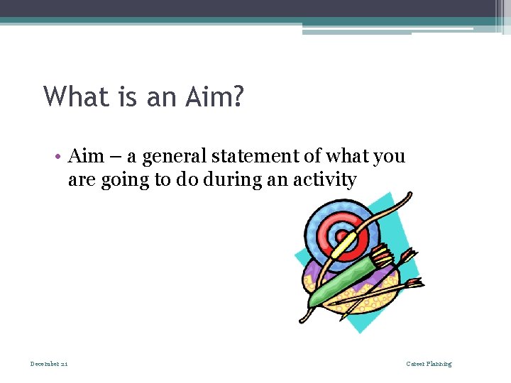 What is an Aim? • Aim – a general statement of what you are
