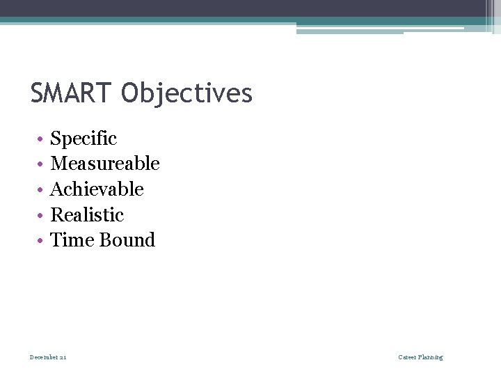 SMART Objectives • • • Specific Measureable Achievable Realistic Time Bound December 21 Career