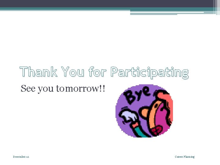 Thank You for Participating See you tomorrow!! December 21 Career Planning 