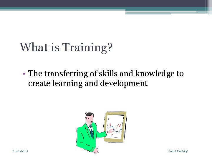 What is Training? • The transferring of skills and knowledge to create learning and