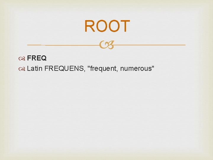 ROOT FREQ Latin FREQUENS, "frequent, numerous" 