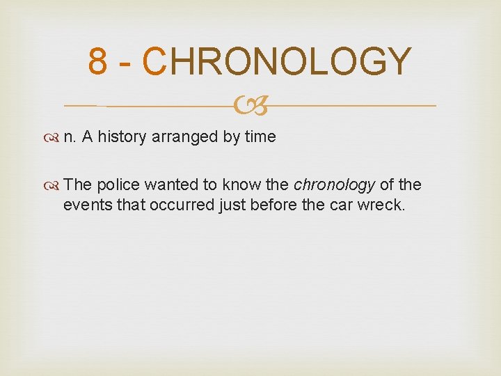 8 - CHRONOLOGY n. A history arranged by time The police wanted to know