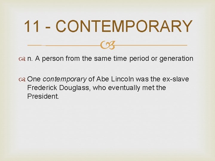 11 - CONTEMPORARY n. A person from the same time period or generation One