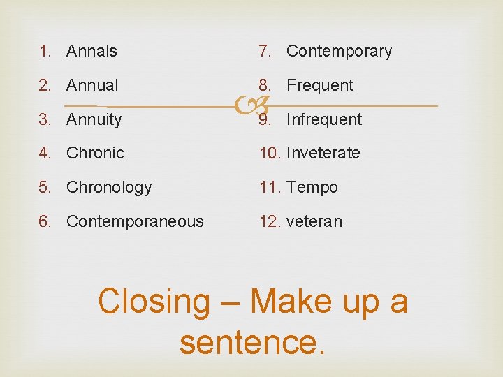 1. Annals 7. Contemporary 2. Annual 8. Frequent 3. Annuity 9. Infrequent 4. Chronic