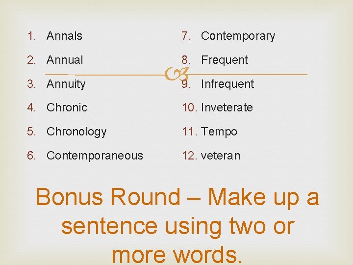 1. Annals 7. Contemporary 2. Annual 8. Frequent 3. Annuity 9. Infrequent 4. Chronic
