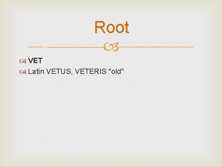 Root VET Latin VETUS, VETERIS "old" 