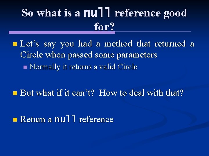 So what is a null reference good for? n Let’s say you had a