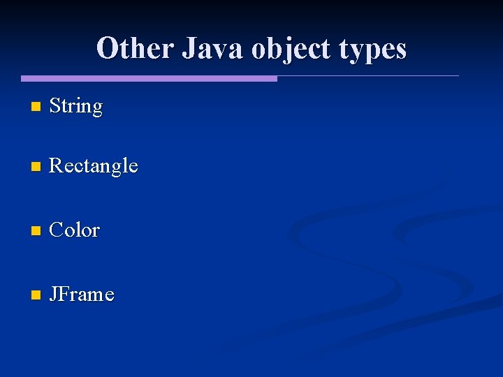 Other Java object types n String n Rectangle n Color n JFrame 