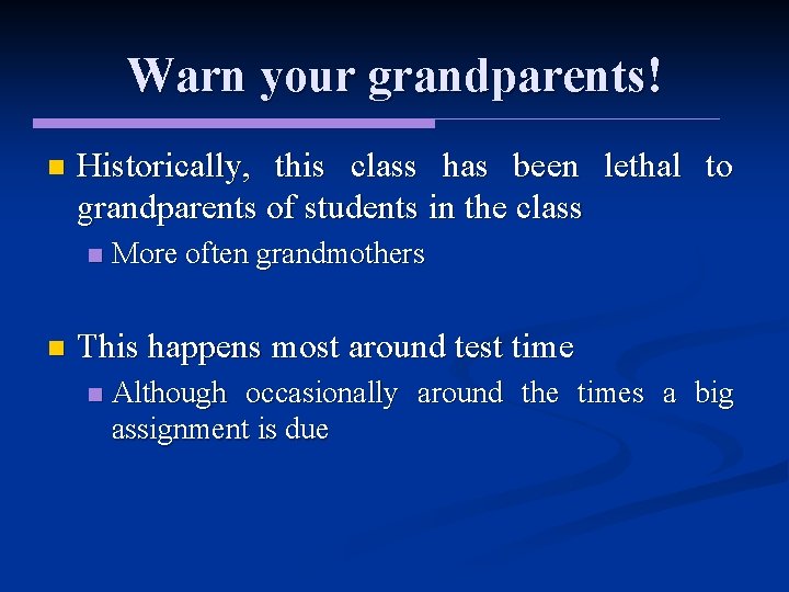 Warn your grandparents! n Historically, this class has been lethal to grandparents of students