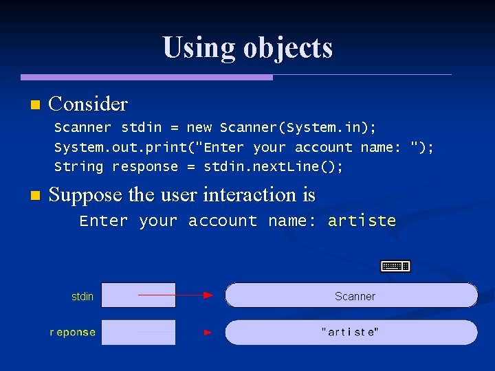 Using objects n Consider Scanner stdin = new Scanner(System. in); System. out. print("Enter your