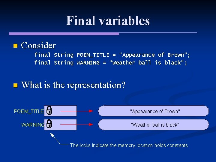 Final variables n Consider final String POEM_TITLE = “Appearance of Brown"; final String WARNING