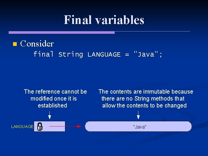 Final variables n Consider final String LANGUAGE = "Java"; The reference cannot be modified