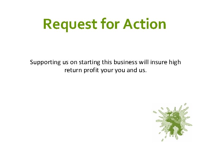 Request for Action Supporting us on starting this business will insure high return profit