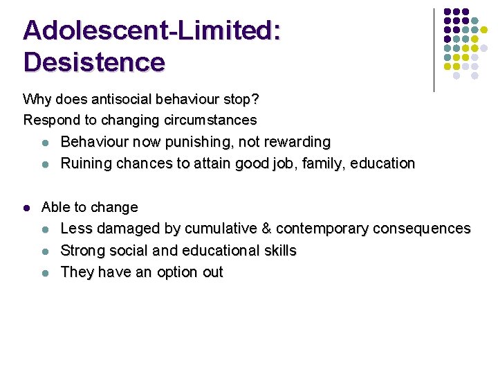 Adolescent-Limited: Desistence Why does antisocial behaviour stop? Respond to changing circumstances l Behaviour now Adolescent-Limited: Desistence Why does antisocial behaviour stop? Respond to changing circumstances l Behaviour now