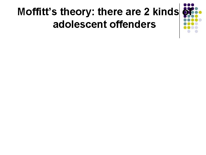 Moffitt’s theory: there are 2 kinds of adolescent offenders Moffitt’s theory: there are 2 kinds of adolescent offenders
