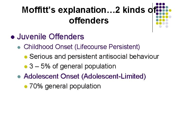 Moffitt’s explanation… 2 kinds of offenders l Juvenile Offenders l Childhood Onset (Lifecourse Persistent) Moffitt’s explanation… 2 kinds of offenders l Juvenile Offenders l Childhood Onset (Lifecourse Persistent)