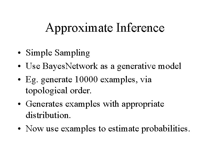 Approximate Inference • Simple Sampling • Use Bayes. Network as a generative model •