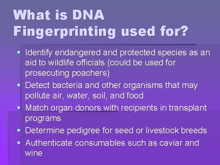 What is DNA Fingerprinting used for? § Identify endangered and protected species as an