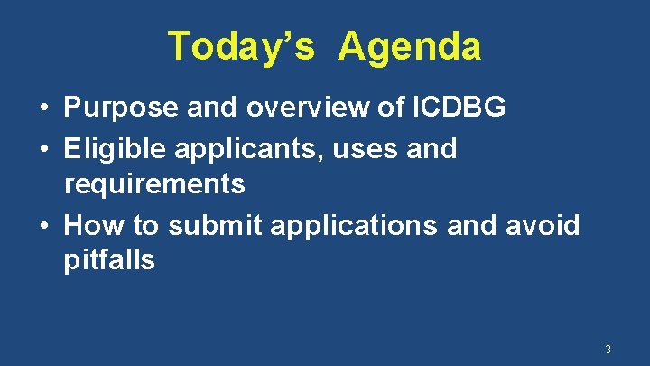 Today’s Agenda • Purpose and overview of ICDBG • Eligible applicants, uses and requirements