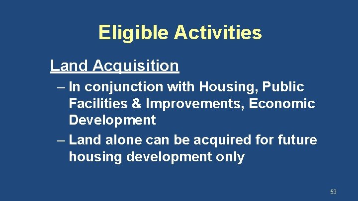 Eligible Activities Land Acquisition – In conjunction with Housing, Public Facilities & Improvements, Economic