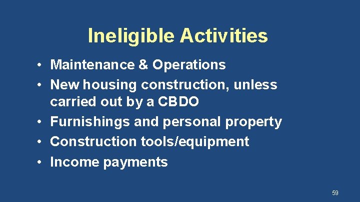 Ineligible Activities • Maintenance & Operations • New housing construction, unless carried out by