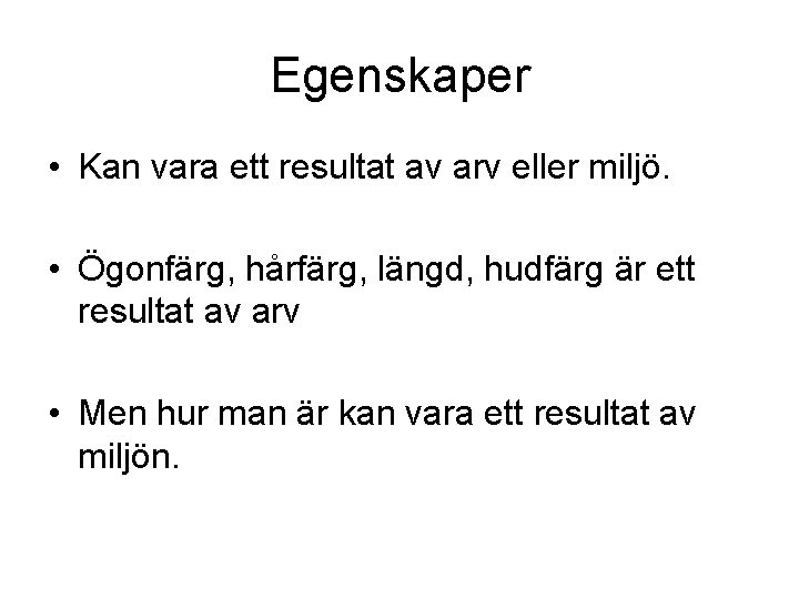 Egenskaper • Kan vara ett resultat av arv eller miljö. • Ögonfärg, hårfärg, längd,