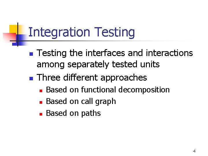 Integration Testing n n Testing the interfaces and interactions among separately tested units Three