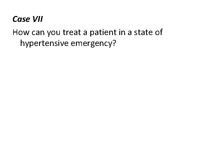 Case VII How can you treat a patient in a state of hypertensive emergency?