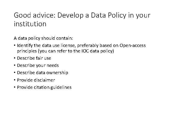 Good advice: Develop a Data Policy in your institution A data policy should contain: