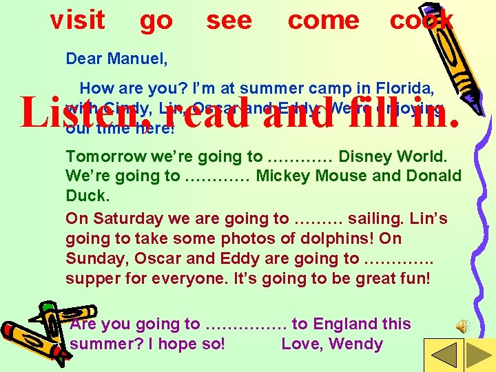 visit go see come cook Dear Manuel, How are you? I’m at summer camp