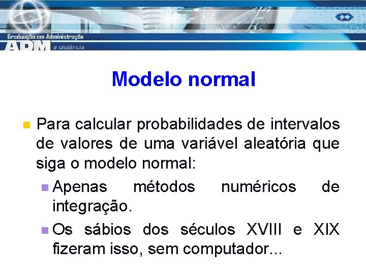 Modelo normal n Para calcular probabilidades de intervalos de valores de uma variável aleatória
