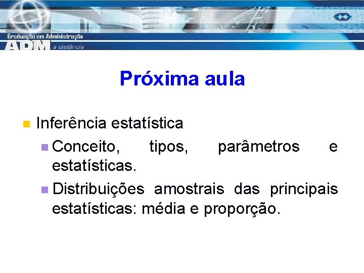 Próxima aula n Inferência estatística n Conceito, tipos, parâmetros e estatísticas. n Distribuições amostrais