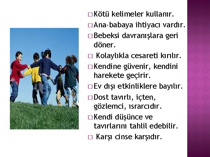 � Kötü kelimeler kullanır. � Ana-babaya ihtiyacı vardır. � Bebeksi davranışlara geri döner. �