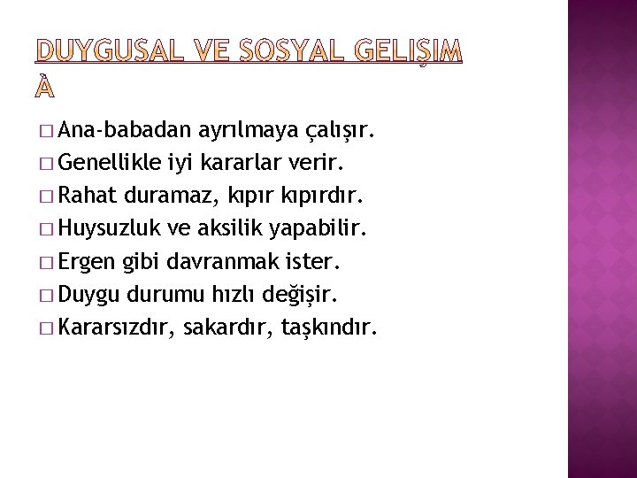 � Ana-babadan ayrılmaya çalışır. � Genellikle iyi kararlar verir. � Rahat duramaz, kıpırdır. �