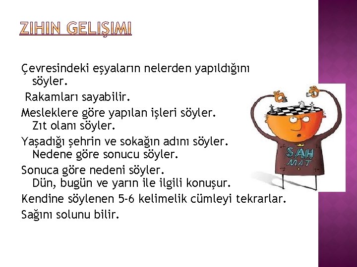 Çevresindeki eşyaların nelerden yapıldığını söyler. Rakamları sayabilir. Mesleklere göre yapılan işleri söyler. Zıt olanı