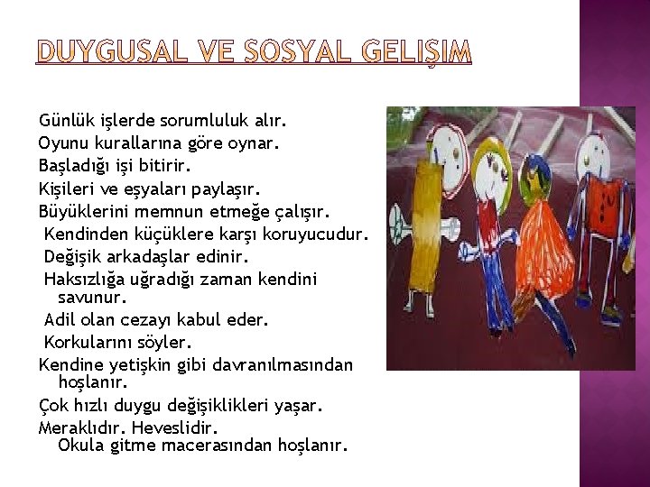 Günlük işlerde sorumluluk alır. Oyunu kurallarına göre oynar. Başladığı işi bitirir. Kişileri ve eşyaları