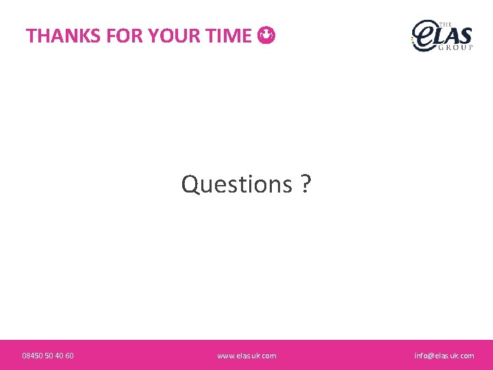 THANKS FOR YOUR TIME Questions ? 08450 50 40 60 www. elas. uk. com