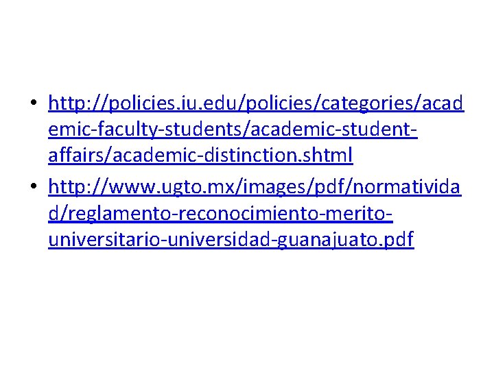  • http: //policies. iu. edu/policies/categories/acad emic-faculty-students/academic-studentaffairs/academic-distinction. shtml • http: //www. ugto. mx/images/pdf/normativida d/reglamento-reconocimiento-meritouniversitario-universidad-guanajuato.