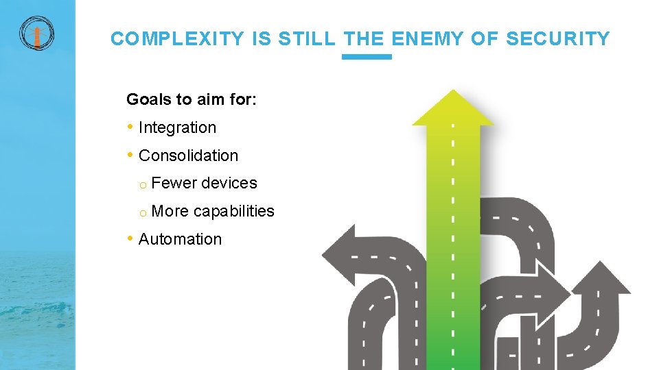 COMPLEXITY IS STILL THE ENEMY OF SECURITY Goals to aim for: • Integration •