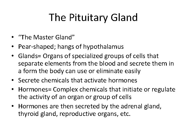 The Pituitary Gland • “The Master Gland” • Pear-shaped; hangs of hypothalamus • Glands=