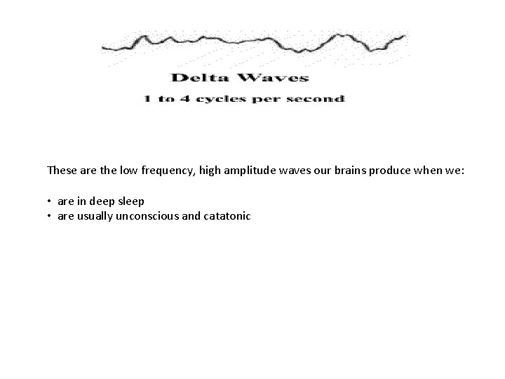 These are the low frequency, high amplitude waves our brains produce when we: •