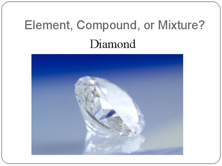 Element, Compound, or Mixture? Diamond 