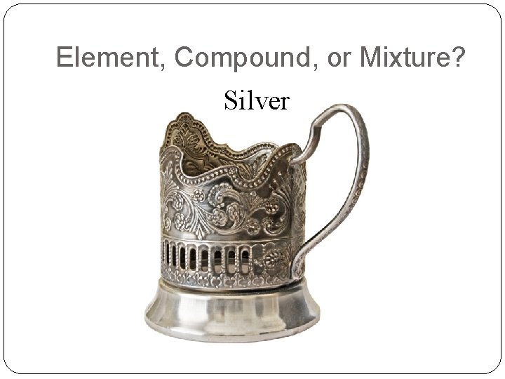 Element, Compound, or Mixture? Silver 