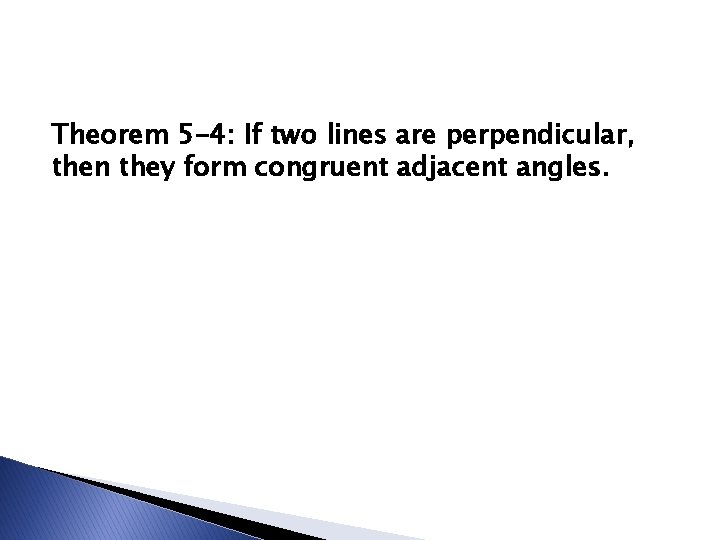 Theorem 5 -4: If two lines are perpendicular, then they form congruent adjacent angles.