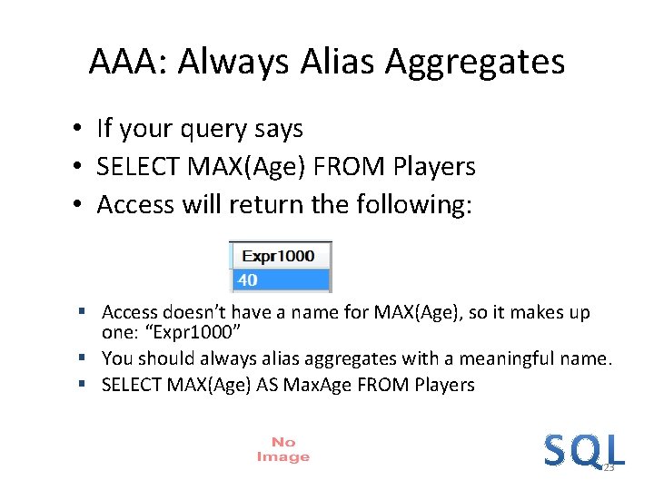 AAA: Always Alias Aggregates • If your query says • SELECT MAX(Age) FROM Players AAA: Always Alias Aggregates • If your query says • SELECT MAX(Age) FROM Players