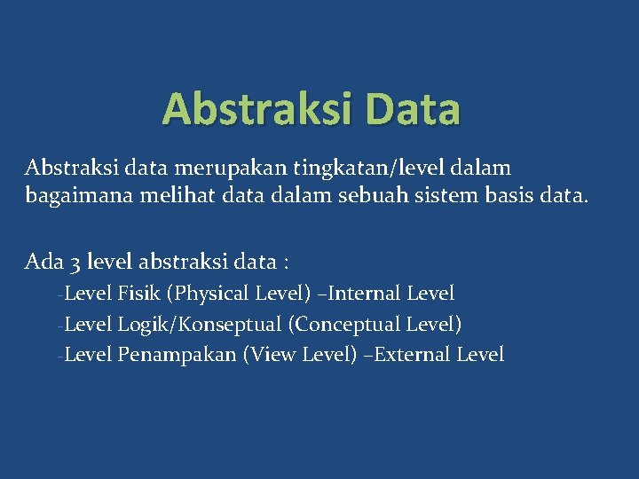 Abstraksi Data Abstraksi data merupakan tingkatan/level dalam bagaimana melihat data dalam sebuah sistem basis