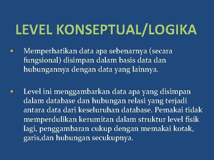 LEVEL KONSEPTUAL/LOGIKA § Memperhatikan data apa sebenarnya (secara fungsional) disimpan dalam basis data dan
