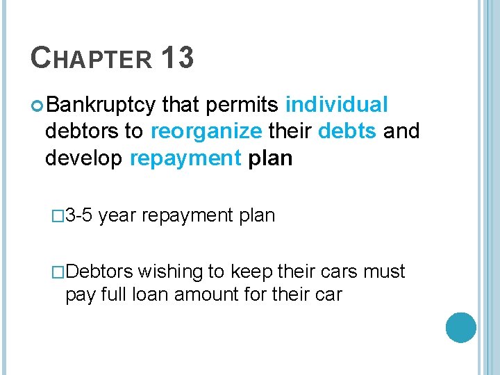 CHAPTER 13 Bankruptcy that permits individual debtors to reorganize their debts and develop repayment