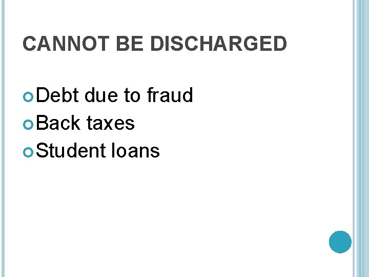 CANNOT BE DISCHARGED Debt due to fraud Back taxes Student loans 
