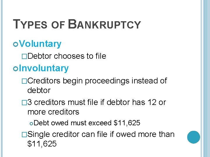 TYPES OF BANKRUPTCY Voluntary �Debtor chooses to file Involuntary �Creditors begin proceedings instead of